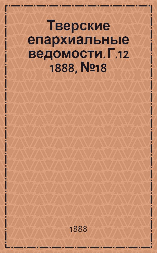 Тверские епархиальные ведомости. Г.12 1888, № 18 (офиц. ч.)