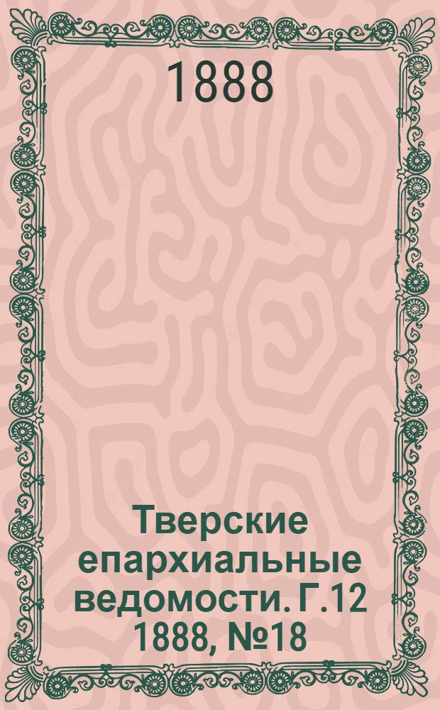 Тверские епархиальные ведомости. Г.12 1888, № 18 (неофиц. ч.)
