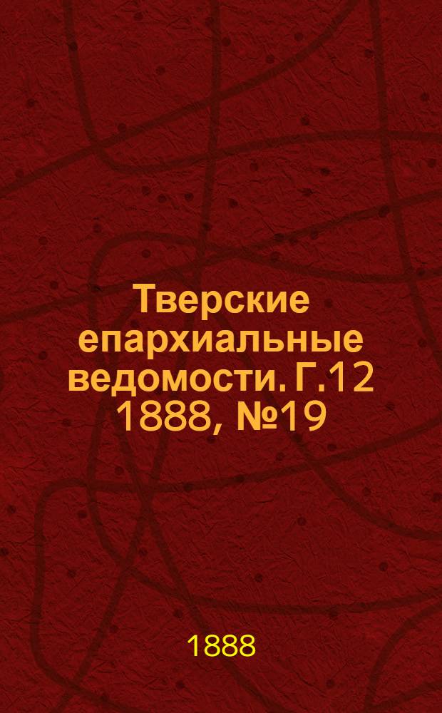 Тверские епархиальные ведомости. Г.12 1888, № 19 (офиц. ч.)