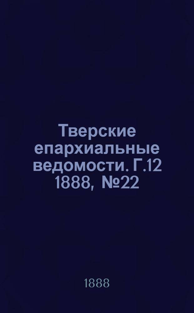 Тверские епархиальные ведомости. Г.12 1888, № 22 (неофиц. ч.)