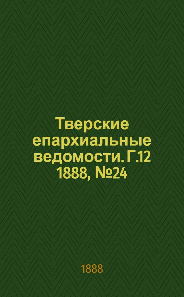 Тверские епархиальные ведомости. Г.12 1888, № 24 (офиц. ч.)