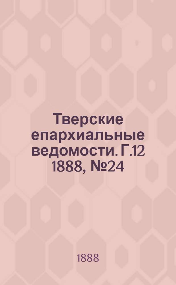 Тверские епархиальные ведомости. Г.12 1888, № 24 (неофиц. ч.)