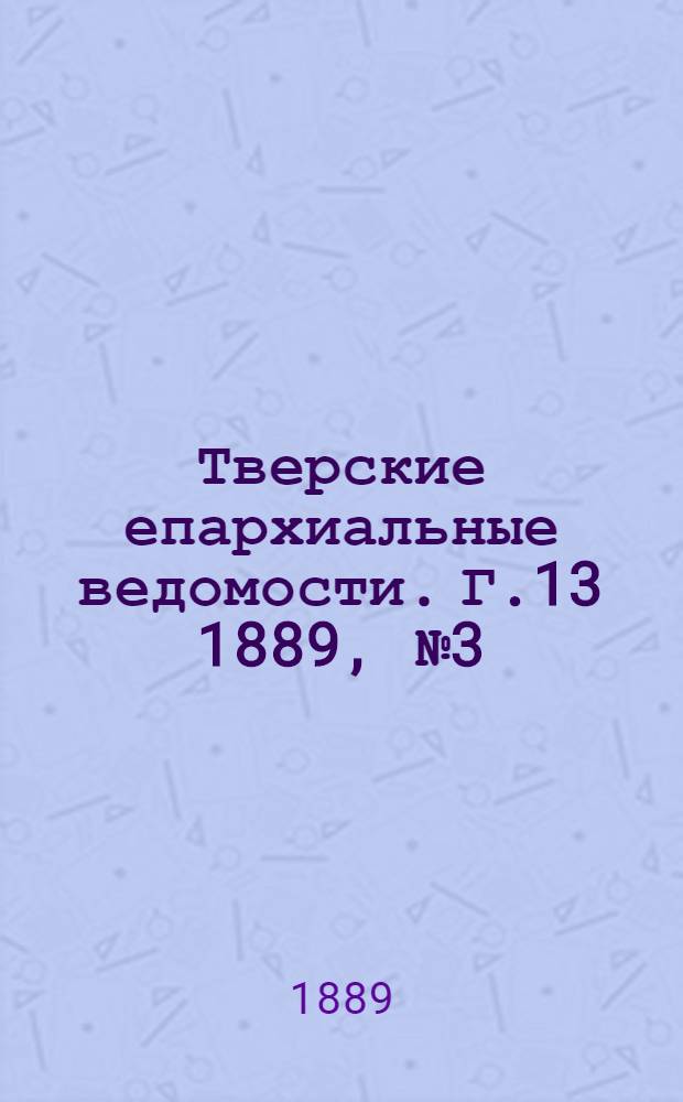 Тверские епархиальные ведомости. Г.13 1889, № 3 (офиц. ч.)