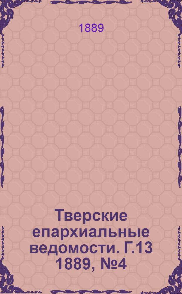 Тверские епархиальные ведомости. Г.13 1889, № 4 (неофиц. ч.)