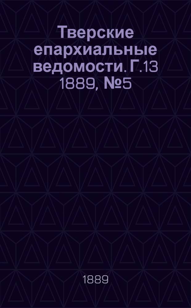 Тверские епархиальные ведомости. Г.13 1889, № 5 (неофиц. ч.)