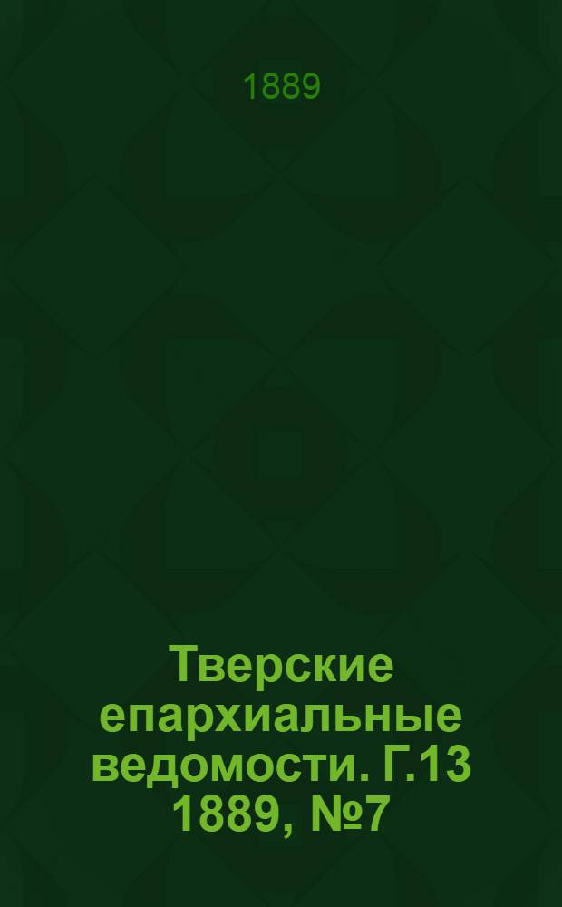 Тверские епархиальные ведомости. Г.13 1889, № 7 (неофиц. ч.)
