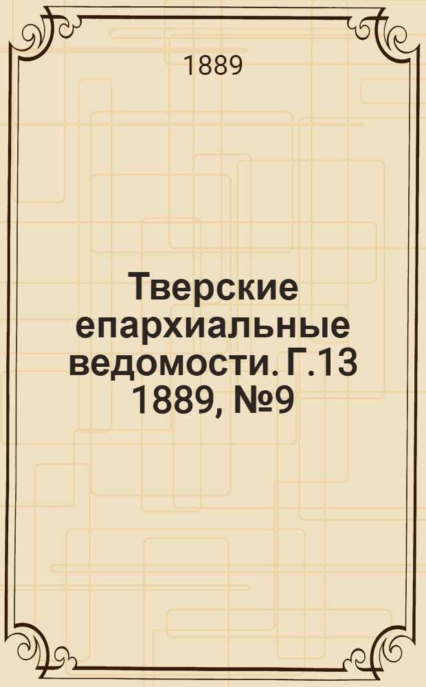 Тверские епархиальные ведомости. Г.13 1889, № 9 (офиц. ч.)