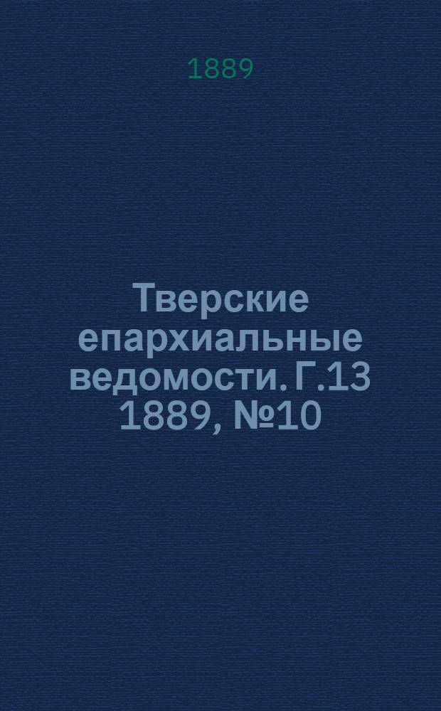 Тверские епархиальные ведомости. Г.13 1889, № 10 (офиц. ч.)