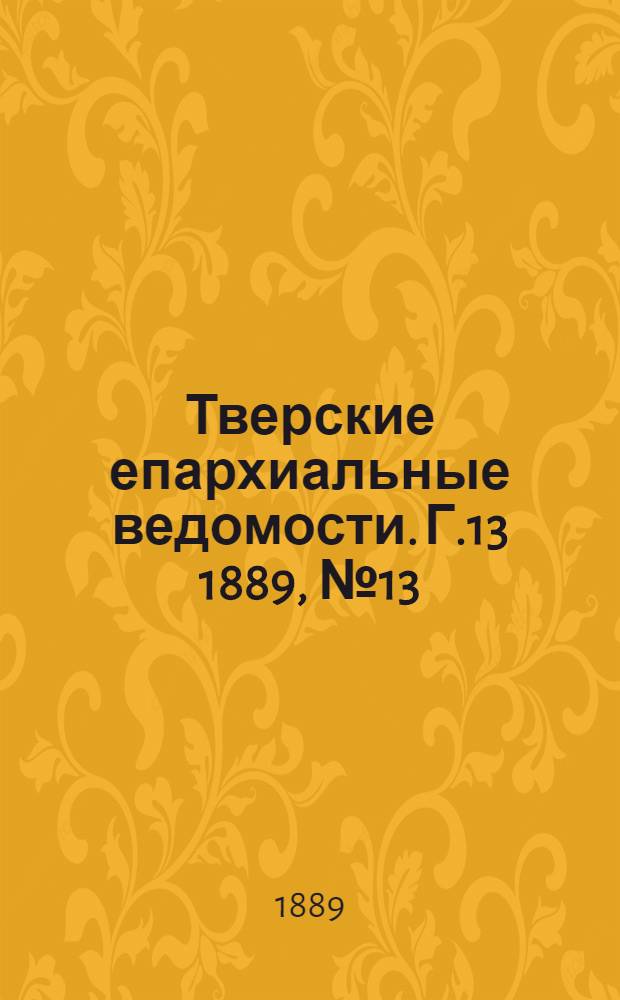 Тверские епархиальные ведомости. Г.13 1889, № 13 (офиц. ч.)