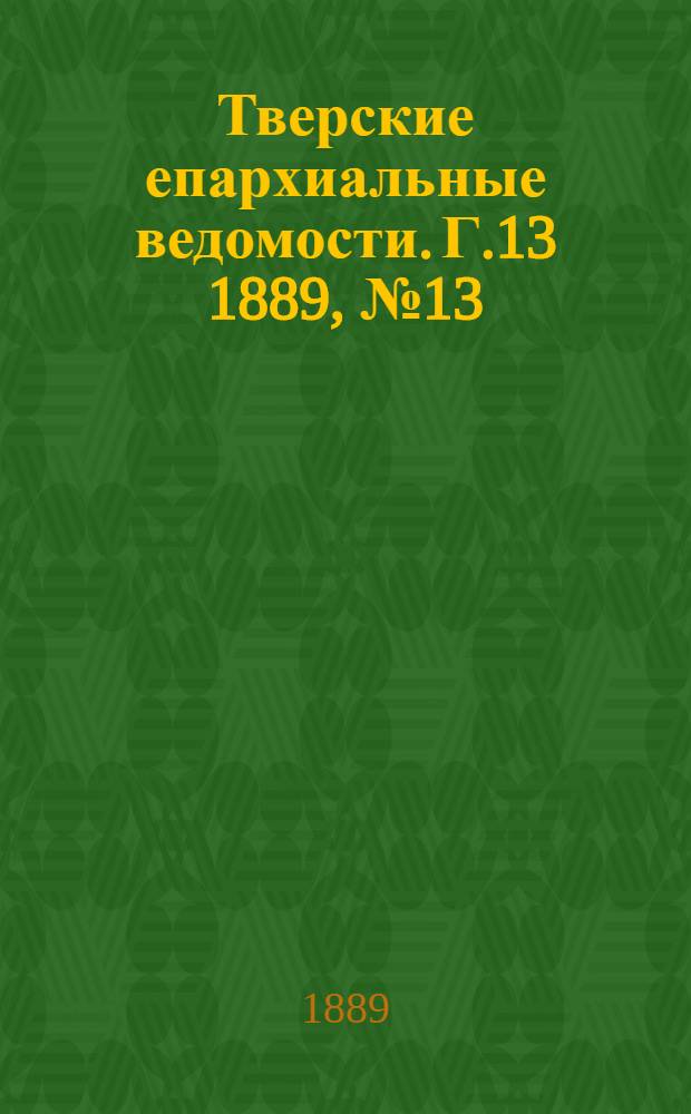 Тверские епархиальные ведомости. Г.13 1889, № 13 (неофиц. ч.)