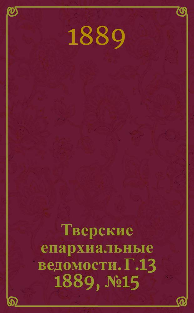 Тверские епархиальные ведомости. Г.13 1889, № 15 (офиц. ч.)