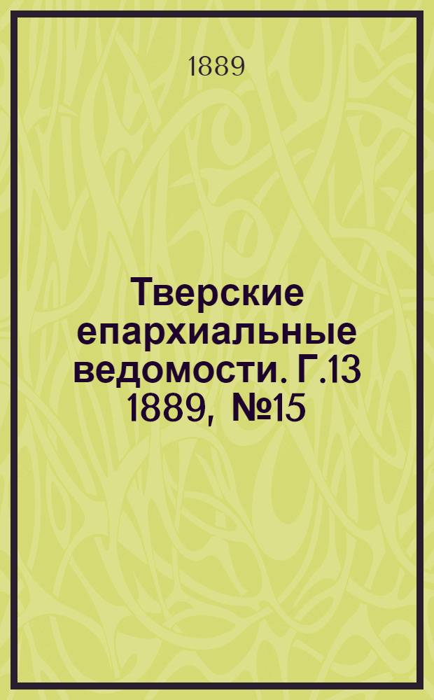 Тверские епархиальные ведомости. Г.13 1889, № 15 (неофиц. ч.)