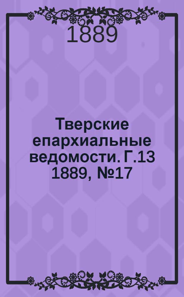 Тверские епархиальные ведомости. Г.13 1889, № 17 (офиц. ч.)
