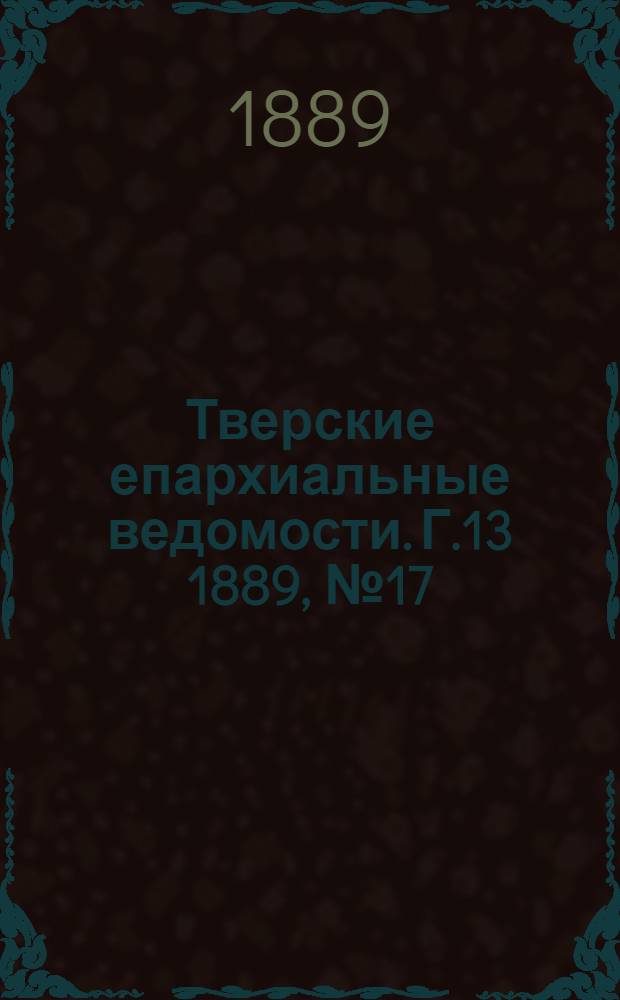 Тверские епархиальные ведомости. Г.13 1889, № 17 (неофиц. ч.)
