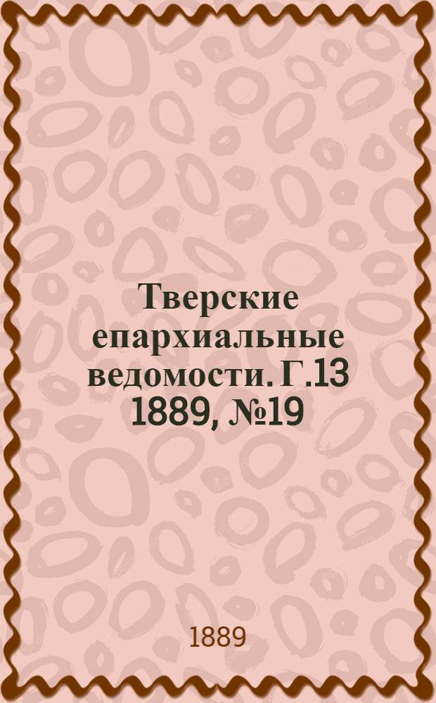 Тверские епархиальные ведомости. Г.13 1889, № 19 (офиц. ч.)