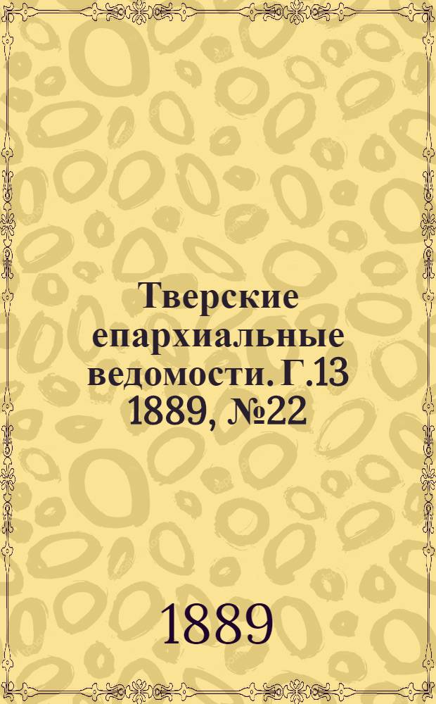 Тверские епархиальные ведомости. Г.13 1889, № 22 (офиц. ч.)