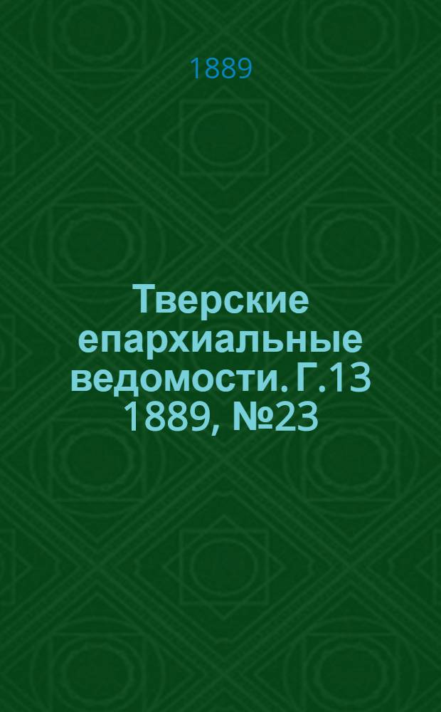 Тверские епархиальные ведомости. Г.13 1889, № 23 (неофиц. ч.)