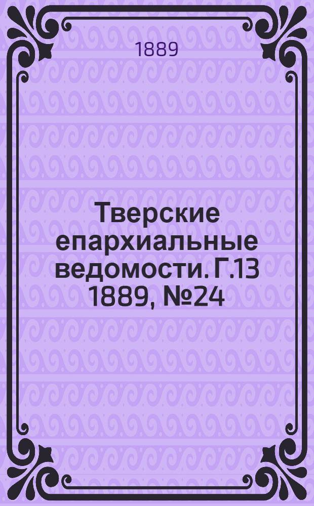 Тверские епархиальные ведомости. Г.13 1889, № 24 (неофиц. ч.)