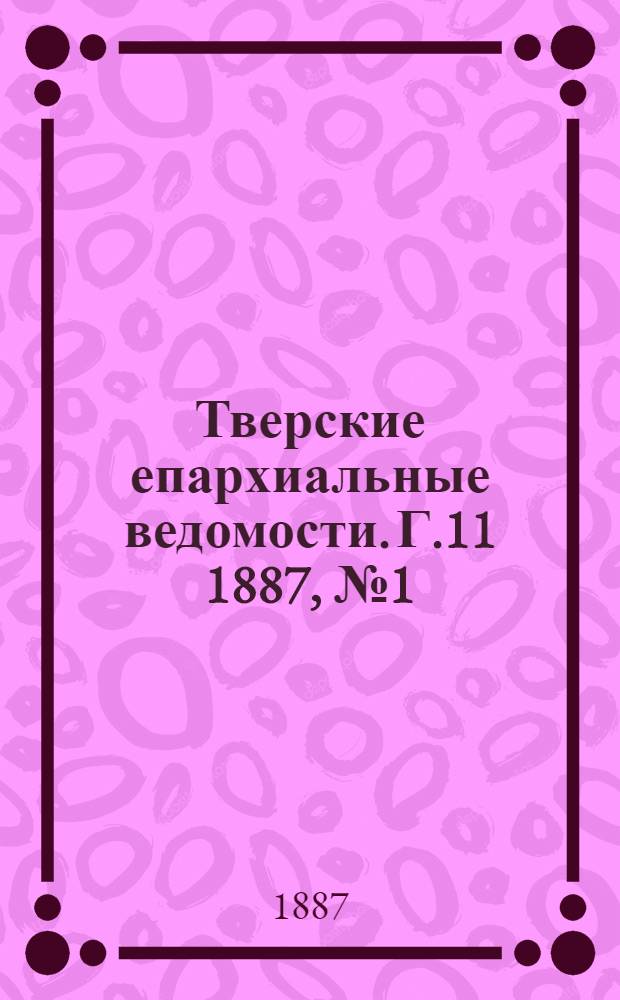 Тверские епархиальные ведомости. Г.11 1887, № 1 (неофиц. ч.)
