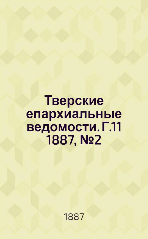 Тверские епархиальные ведомости. Г.11 1887, № 2 (офиц. ч.)