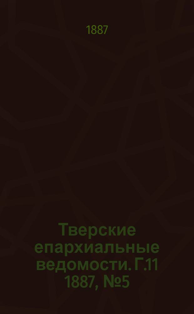 Тверские епархиальные ведомости. Г.11 1887, № 5 (неофиц. ч.)