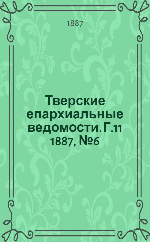 Тверские епархиальные ведомости. Г.11 1887, № 6 (неофиц. ч.)