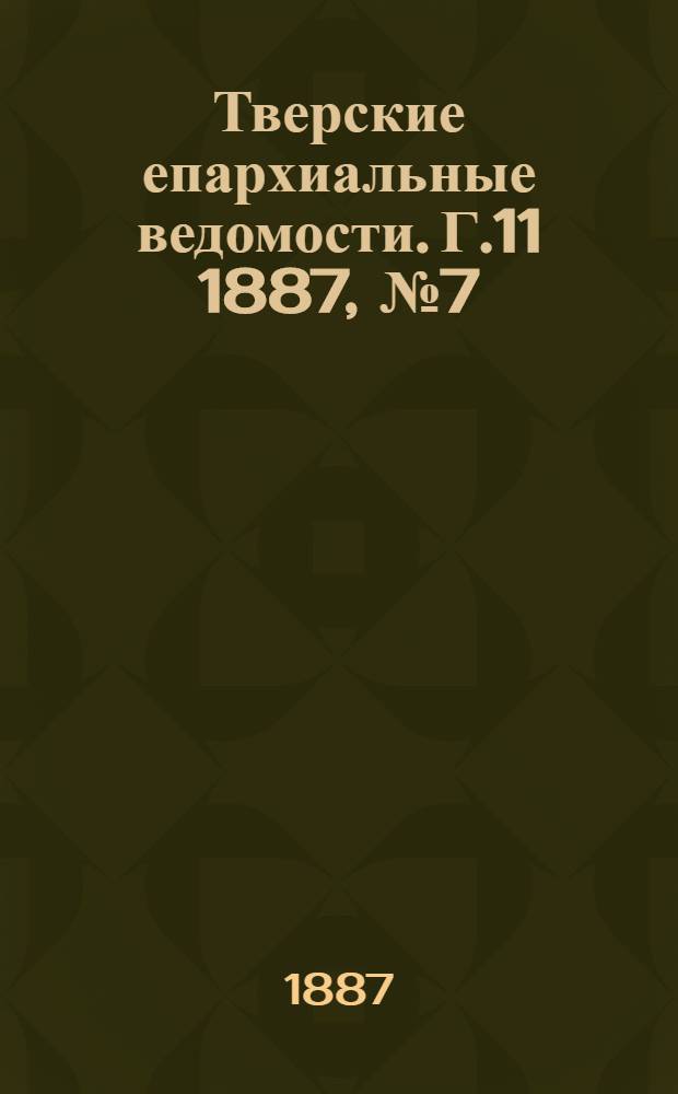 Тверские епархиальные ведомости. Г.11 1887, № 7 (неофиц. ч.)