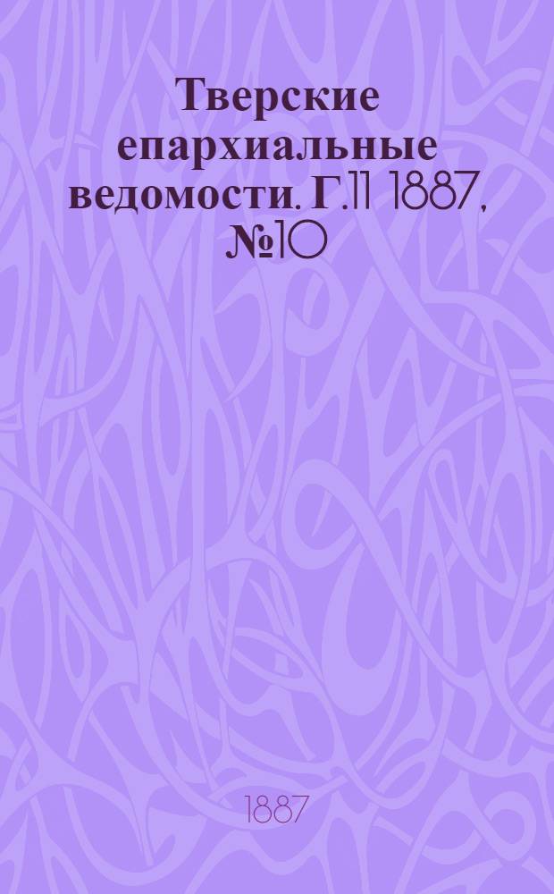 Тверские епархиальные ведомости. Г.11 1887, № 10 (неофиц. ч.)