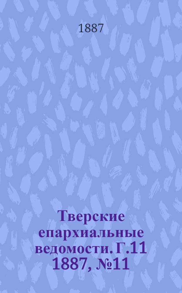 Тверские епархиальные ведомости. Г.11 1887, № 11 (неофиц. ч.)