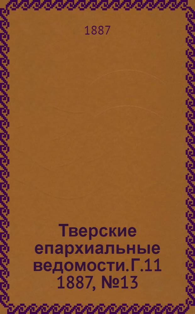 Тверские епархиальные ведомости. Г.11 1887, № 13 (офиц. ч.)