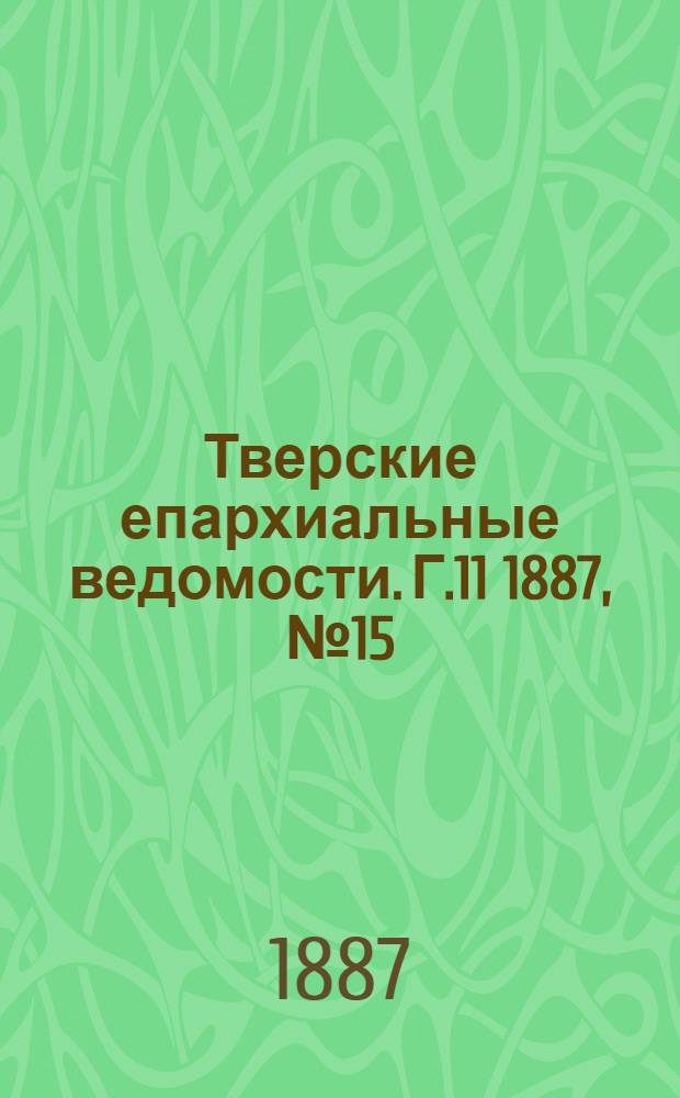 Тверские епархиальные ведомости. Г.11 1887, № 15 (офиц. ч.)