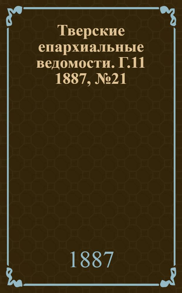 Тверские епархиальные ведомости. Г.11 1887, № 21 (офиц. ч.)