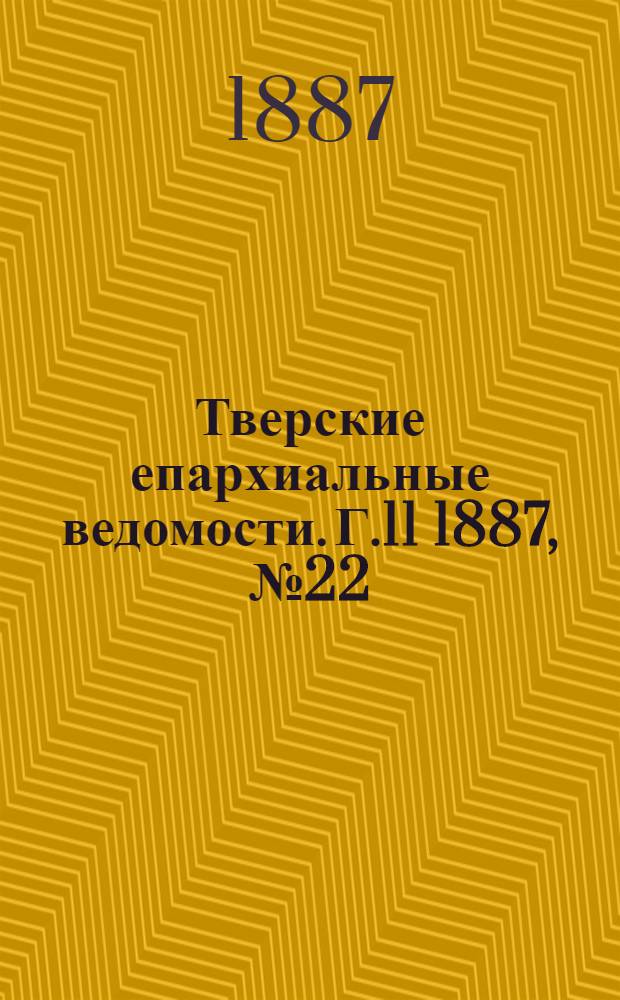 Тверские епархиальные ведомости. Г.11 1887, № 22 (офиц. ч.)
