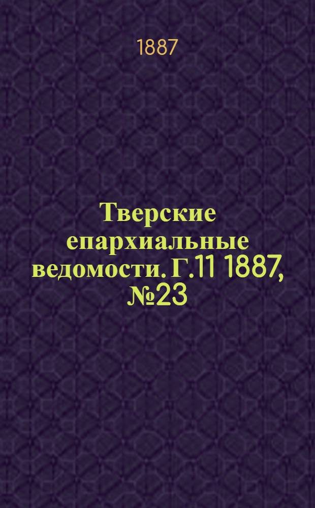 Тверские епархиальные ведомости. Г.11 1887, № 23 (офиц. ч.)