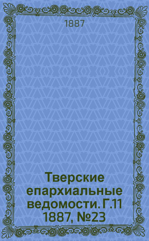 Тверские епархиальные ведомости. Г.11 1887, № 23 (неофиц. ч.)