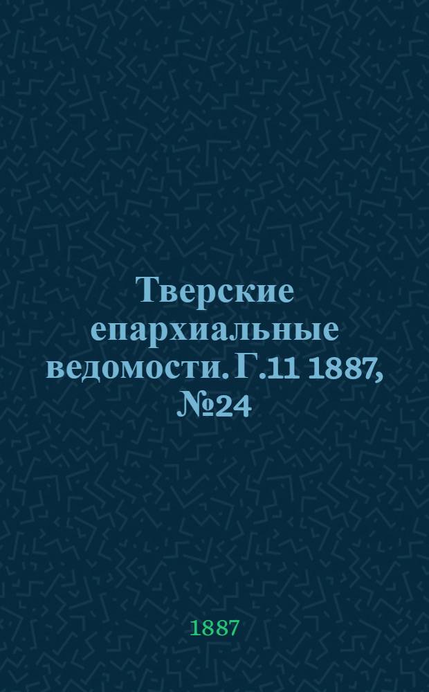 Тверские епархиальные ведомости. Г.11 1887, № 24 (офиц. ч.)