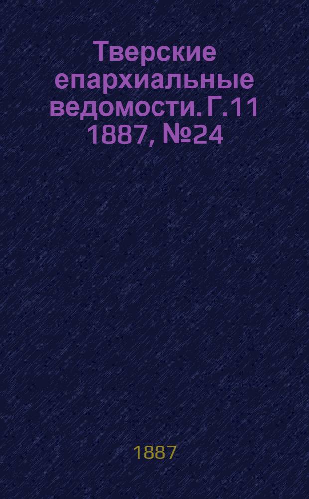 Тверские епархиальные ведомости. Г.11 1887, № 24 (неофиц. ч.)