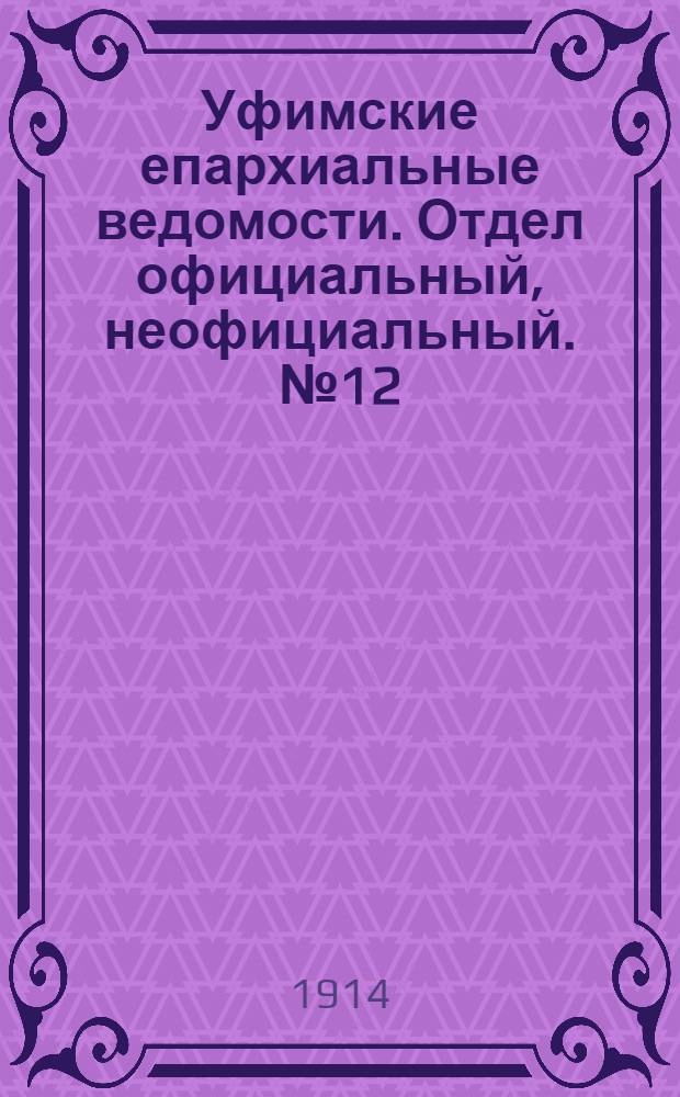Уфимские епархиальные ведомости. Отдел официальный, неофициальный. № 12 (15 июня 1914 г.)