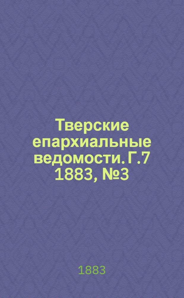 Тверские епархиальные ведомости. Г.7 1883, № 3 (офиц. ч.)