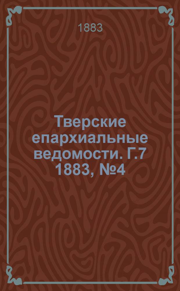 Тверские епархиальные ведомости. Г.7 1883, № 4 (офиц. ч.)