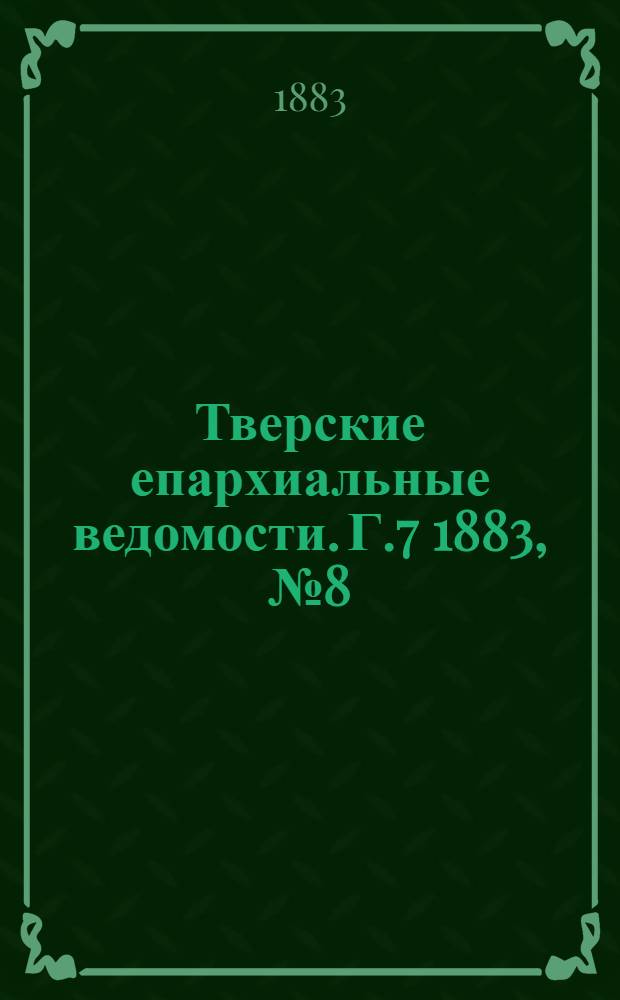 Тверские епархиальные ведомости. Г.7 1883, № 8 (офиц. ч.)