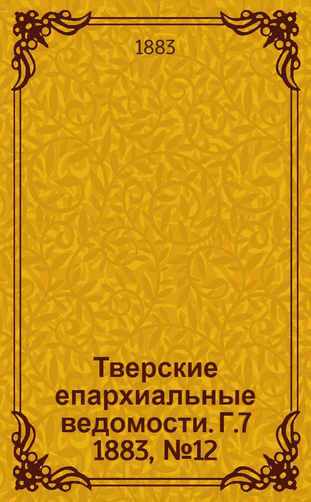 Тверские епархиальные ведомости. Г.7 1883, № 12 (офиц. ч.)