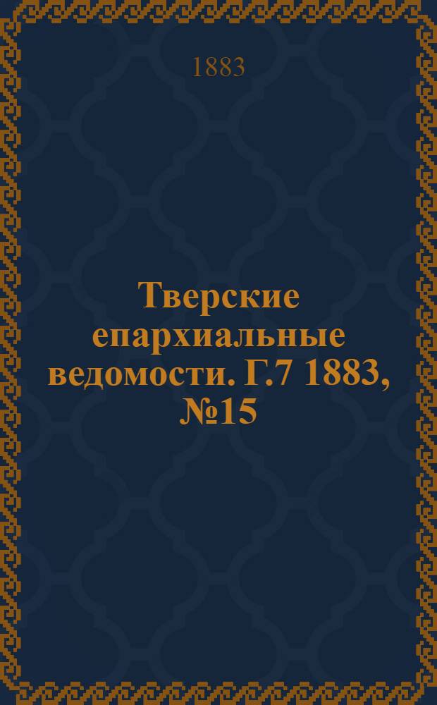 Тверские епархиальные ведомости. Г.7 1883, № 15 (офиц. ч.)