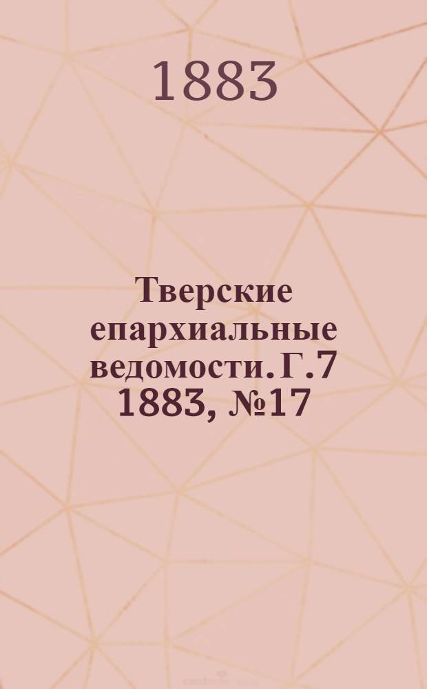 Тверские епархиальные ведомости. Г.7 1883, № 17 (офиц. ч.)