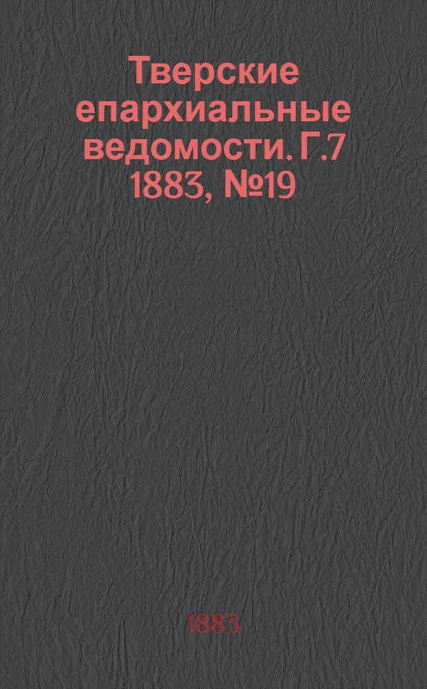 Тверские епархиальные ведомости. Г.7 1883, № 19 (офиц. ч.)