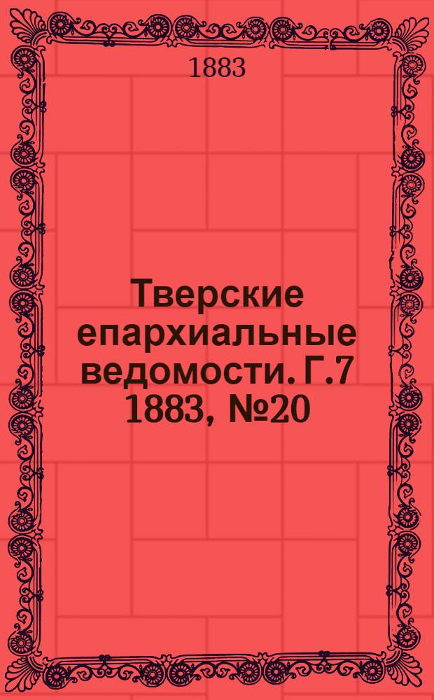 Тверские епархиальные ведомости. Г.7 1883, № 20 (офиц. ч.)