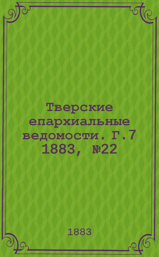 Тверские епархиальные ведомости. Г.7 1883, № 22 (офиц. ч.)