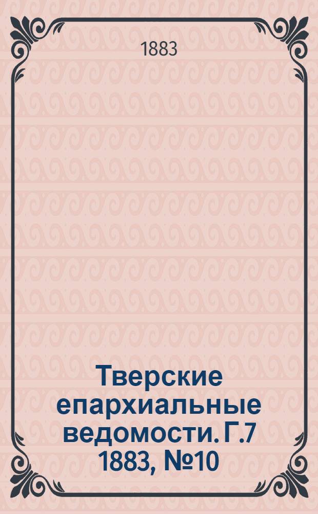 Тверские епархиальные ведомости. Г.7 1883, № 10 (неофиц. ч.)