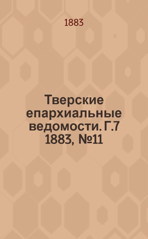 Тверские епархиальные ведомости. Г.7 1883, № 11 (неофиц. ч.)
