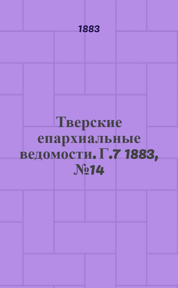 Тверские епархиальные ведомости. Г.7 1883, № 14 (неофиц. ч.)